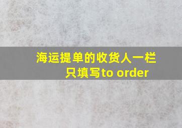 海运提单的收货人一栏只填写to order